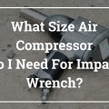 What Size Air Compressor Do I Need For Impact Wrench_About Air Compressors